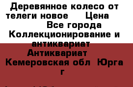 Деревянное колесо от телеги новое . › Цена ­ 4 000 - Все города Коллекционирование и антиквариат » Антиквариат   . Кемеровская обл.,Юрга г.